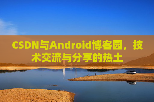 CSDN与Android博客园，技术交流与分享的热土