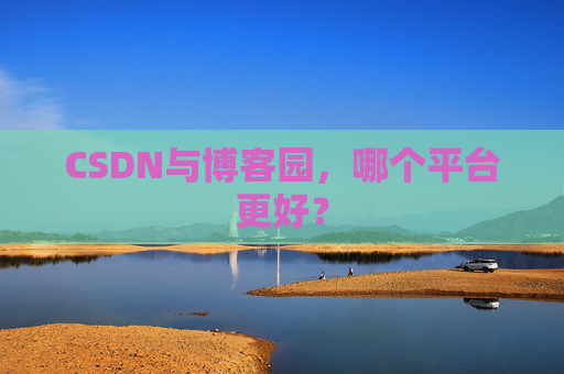 CSDN与博客园，哪个平台更好？