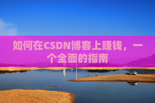 如何在CSDN博客上赚钱，一个全面的指南