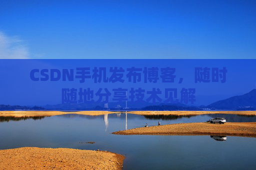 CSDN手机发布博客，随时随地分享技术见解