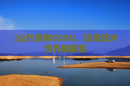 玦尘的博客CSDN，探索技术世界的旅程