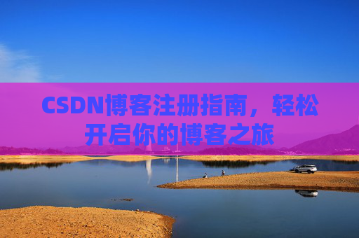 CSDN博客注册指南，轻松开启你的博客之旅