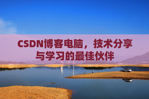 CSDN博客电脑，技术分享与学习的最佳伙伴